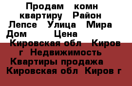 Продам 3-комн. квартиру › Район ­ Лепсе › Улица ­ Мира › Дом ­ 40 › Цена ­ 1 599 000 - Кировская обл., Киров г. Недвижимость » Квартиры продажа   . Кировская обл.,Киров г.